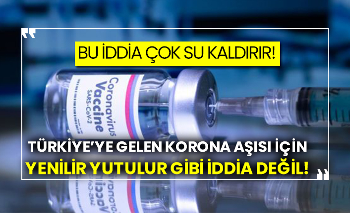 Bu iddia çok su kaldırır!  Türkiye’ye gelen korona aşısı için yenilir yutulur gibi iddia değil!
