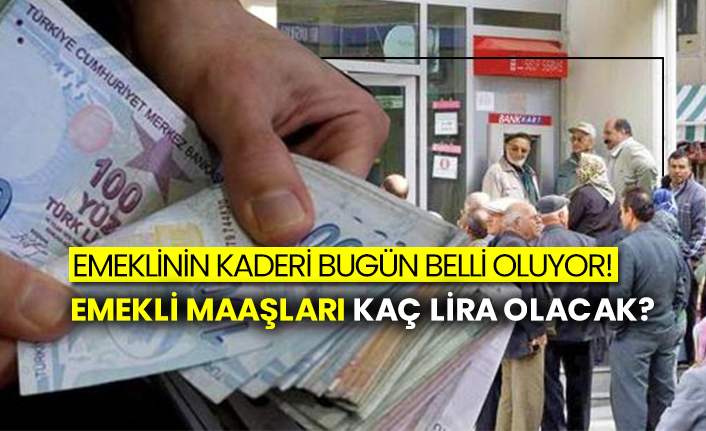 Emeklinin kaderi bugün belli oluyor! Emekli maaşları kaç lira olacak?