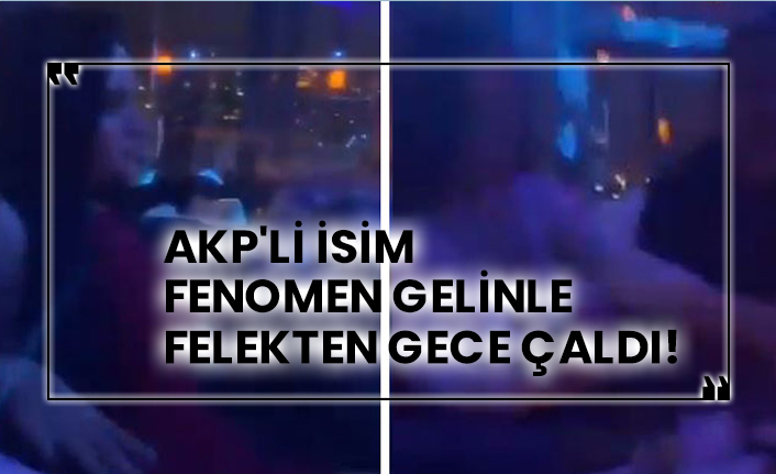 AKP'li isim fenomen gelinle felekten gece çaldı!