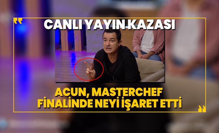 Canlı yayın kazası ‘Acun, MasterChef finalinde neyi işaret etti’