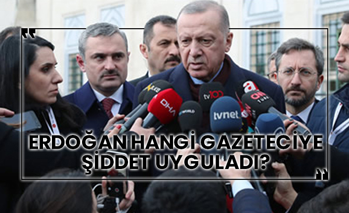 Erdoğan hangi gazeteciye şiddet uyguladı?