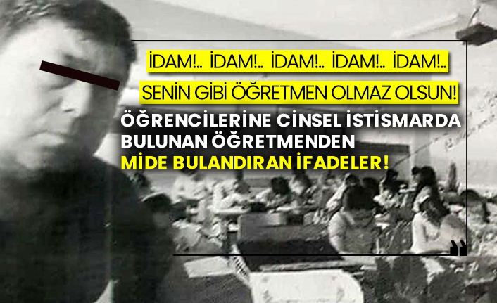 Öğrencilerine cinsel istismarda bulunan öğretmenden mide bulandıran ifadeler!