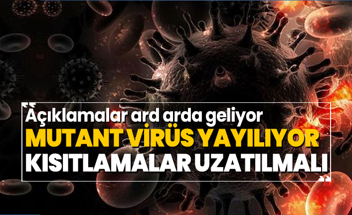 Açıklamalar ard arda geliyor! 'Mutan virüs yayılıyor, kısıtlamalar uzatılmalı'