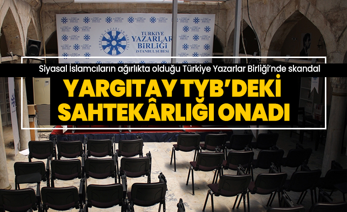 Siyasal İslamcıların ağırlıkta olduğu Türkiye Yazarlar Birliği’nde skandal 'Yargıtay TYB’deki sahtekârlığı onadı'