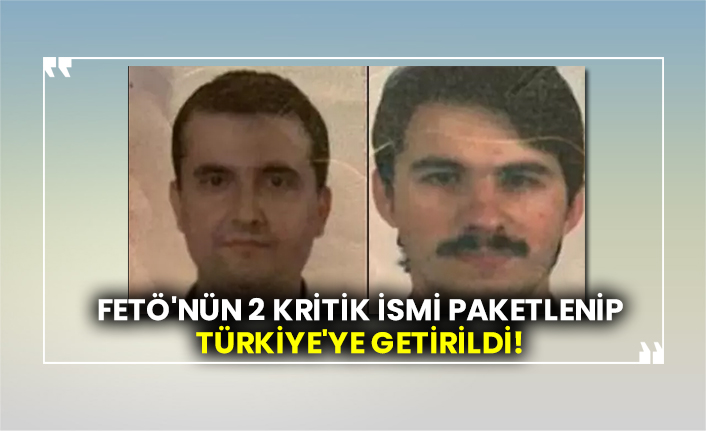 FETÖ'nün 2 kritik ismi paketlenip Türkiye'ye getirildi!