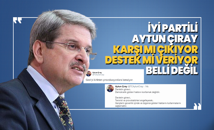 İYİ Partili Aytun Çıray karşı mı çıkıyor, destek mi veriyor belli değil!