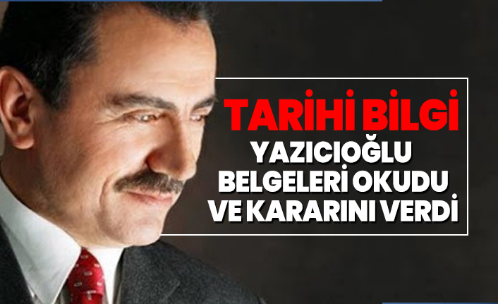 Tarihi bilgi 'Yazıcıoğlu belgeleri okudu ve kararını verdi'