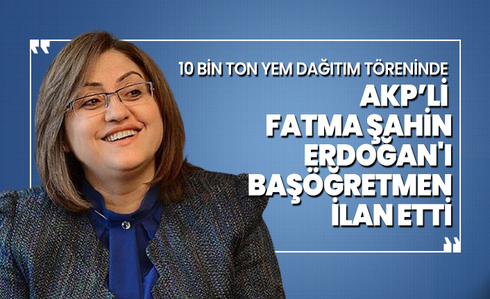 10 bin ton yem dağıtım töreninde AKP’li Fatma Şahin Erdoğan'ı başöğretmen ilan etti