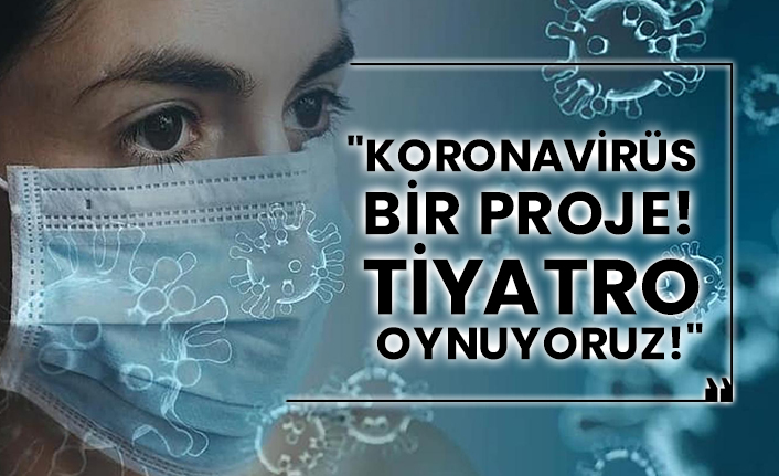 "Koronavirüs bir proje! Tiyatro oynuyoruz!"
