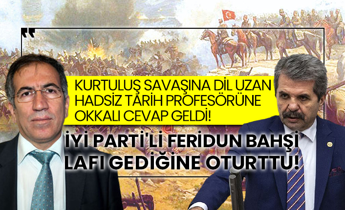 Kurtuluş savaşına dil uzan hadsiz tarih profesörüne okkalı cevap geldi! İYİ Parti'li Feridun Bahşi lafı gediğine oturttu!