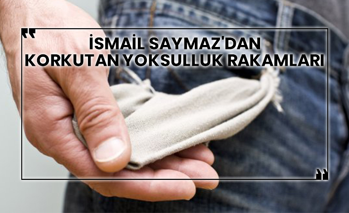 İsmail Saymaz'dan korkutan yoksulluk rakamları