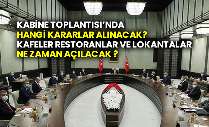 Kabine Toplantısı’nda hangi kararlar alınacak? Kafeler restoranlar ve lokantalar ne zaman açılacak ?
