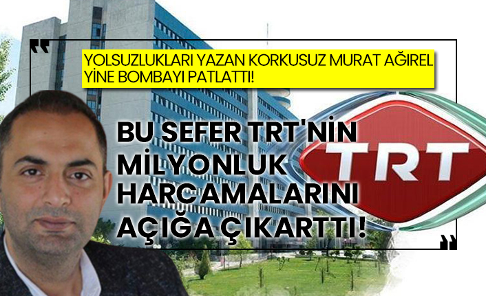 Yolsuzlukları yazan korkusuz Murat Ağırel yine bombayı patlattı! Bu sefer TRT'nin milyonluk harcamalarını açığa çıkarttı!