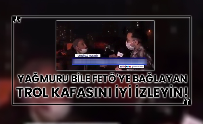 Yağmuru bile FETÖ'ye bağlayan trol kafasını iyi izleyin!
