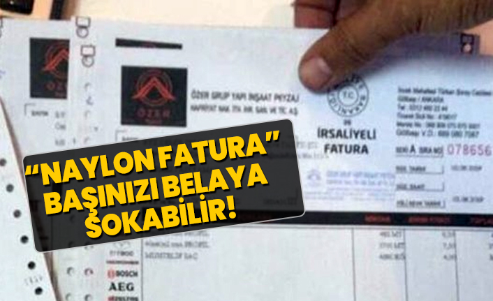 "Naylon fatura”  başınızı belaya  sokabilir!