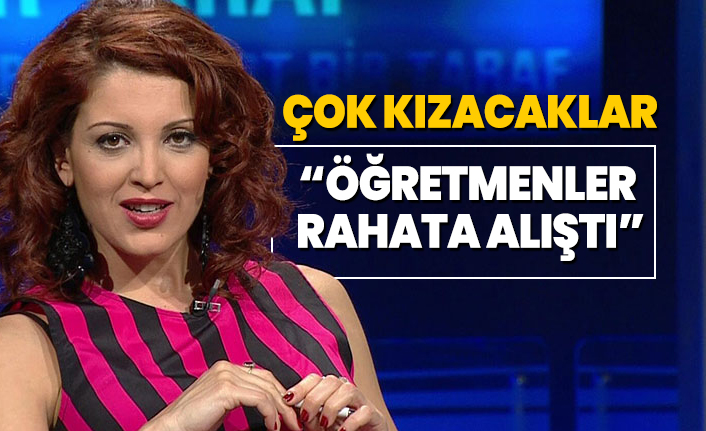 Nagehan Alçı: Öğretmenler rahata alıştı