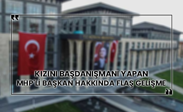 Kızını başdanışmanı yapmıştı!  MHP'li başkan hakkında flaş gelişme
