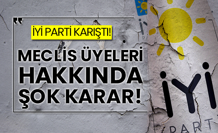 İYİ Parti karıştı!  Meclis üyeleri hakkında şok karar!