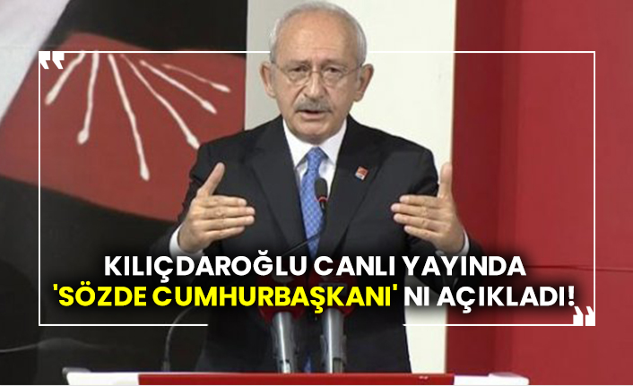Kılıçdaroğlu canlı yayında 'Sözde Cumhurbaşkanı' nı açıkladı!