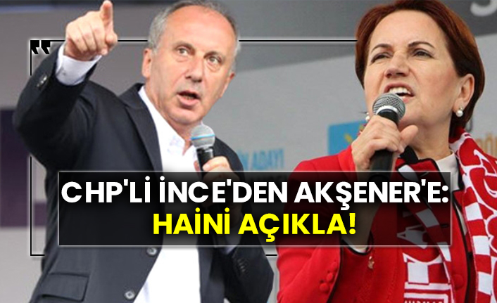 CHP'li İnce'den Akşener'e: Haini açıkla!