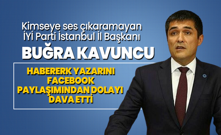 Kimseye ses çıkaramayan İYİ Parti İstanbul İl Başkanı Buğra Kavuncu Habererk yazarını Facebook paylaşımından dolayı dava etti