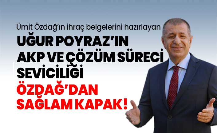 Ümit Özdağ’ın ihraç belgelerini hazırlayan Uğur Poyraz’ın AKP ve çözüm süreci seviciliği Özdağ’dan sağlam kapak!