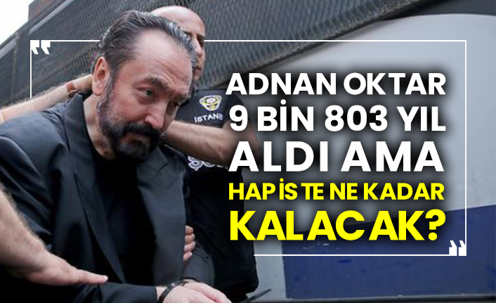 Adnan Oktar 9 bin 803 yıl aldı ama hapiste ne kadar kalacak?