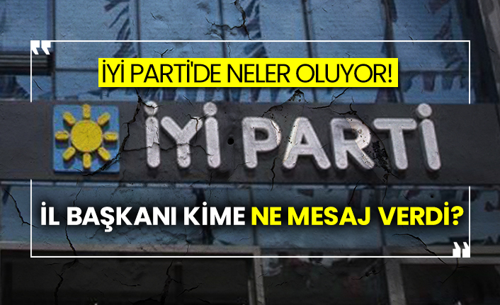İYİ Parti'de neler oluyor! İl Başkanı kime ne mesaj verdi?