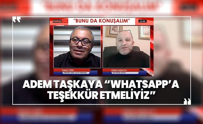 Adem Taşkaya “Whatsapp’a  teşekkür etmeliyiz”