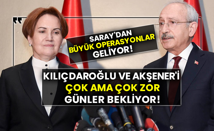 Saray'dan büyük operasyonlar geliyor!  Kılıçdaroğlu ve Akşener'i çok ama çok zor günler bekliyor!