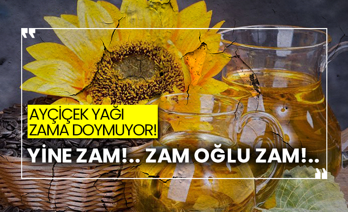 Ayçiçek yağı zama doymuyor!  Yine zam!.. Zam oğlu zam!..