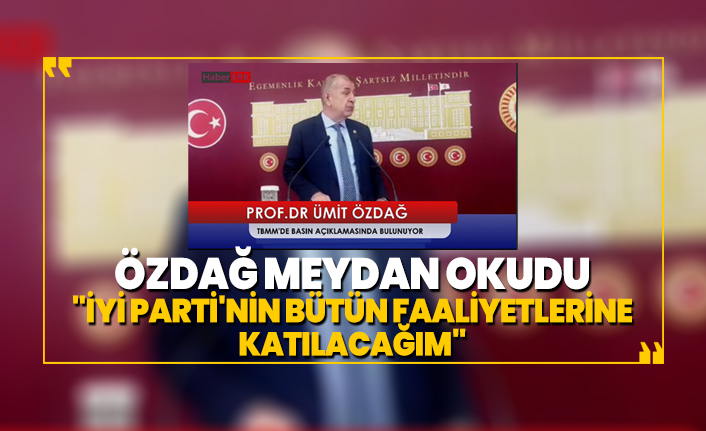 Özdağ meydan okudu  "İyi Parti'nin bütün faaliyetlerine  katılacağım"