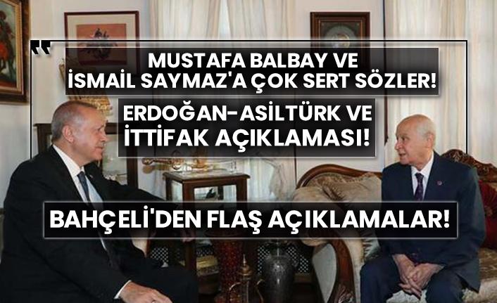 Bahçeli'den flaş açıklamalar! Mustafa Balbay ve İsmail Saymaz'a çok sert sözler! Erdoğan-Asiltürk ve ittifak açıklaması!