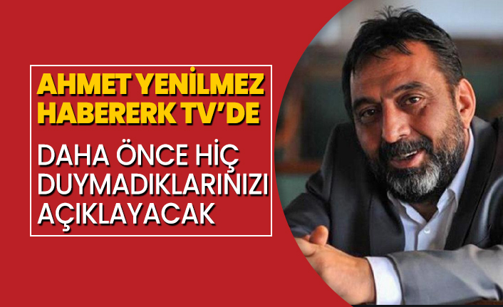 Ahmet Yenilmez Habererk TV’de daha önce hiç duymadıklarınızı açıklayacak