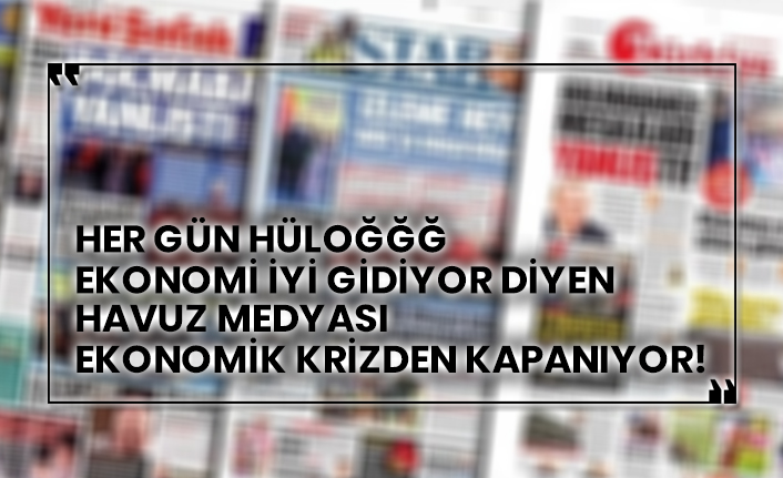 Her gün "hüloğğğ ekonomi iyi gidiyor" diyen havuz medyası ekonomik krizden kapanıyor!