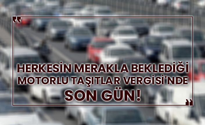 Herkesin merakla beklediği Motorlu Taşıtlar Vergisi'nde son gün!