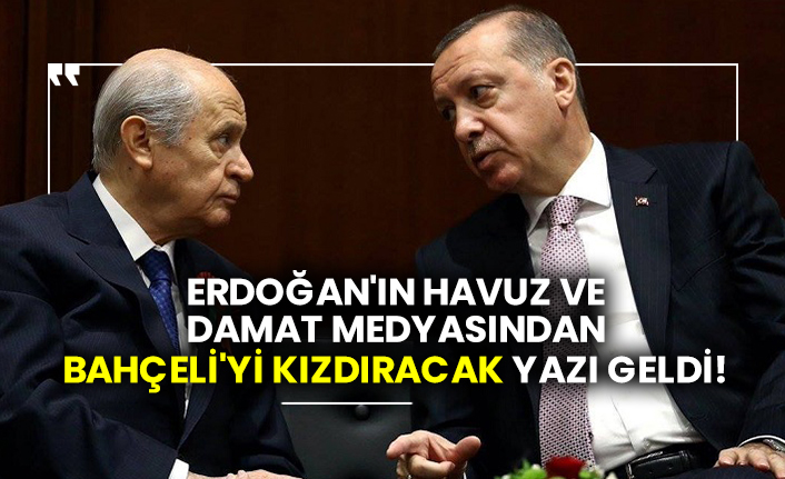 Erdoğan'ın havuz ve damat medyasından Bahçeli'yi kızdıracak yazı geldi!