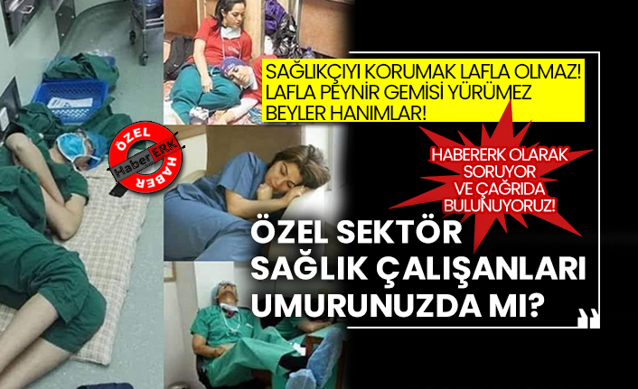 Sağlıkçıyı korumak lafla olmaz! Lafla beynir gemisi yürümez beyler hanımlar! Habererk olarak soruyor ve çağrıda bulunuyoruz!  Özel sektör sağlık çalışanları umurunuzda mı?