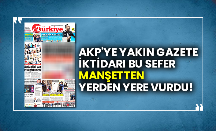AKP'ye yakın gazete, iktidarı bu sefer manşetten yerden yere vurdu!