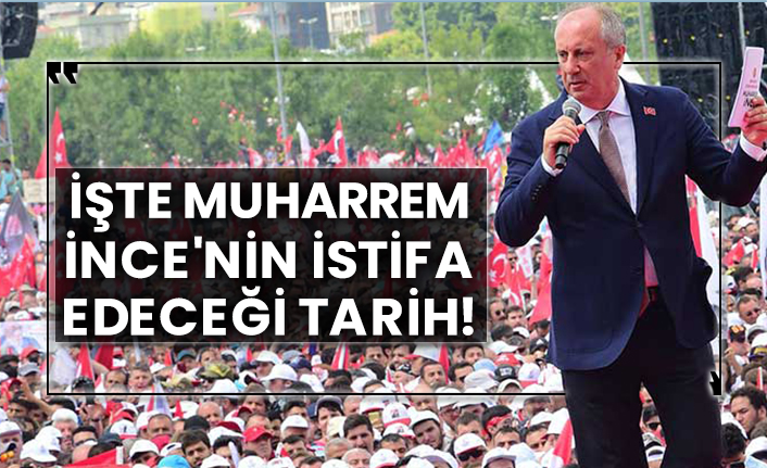 İşte Muharrem İnce'nin istifa edeceği tarih!