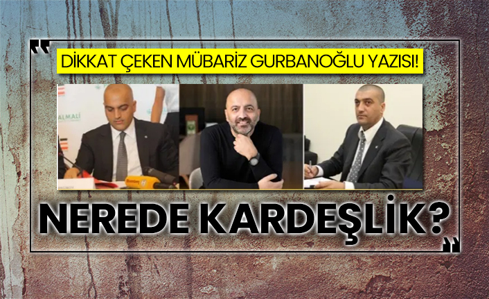 Dikkat çeken Mübariz Gurbanoğlu yazısı!  Nerede kardeşlik?