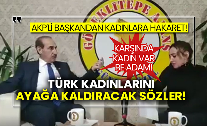 AKP'li başkandan kadınlara hakaret! Türk kadınlarını ayağa kaldıracak sözler!