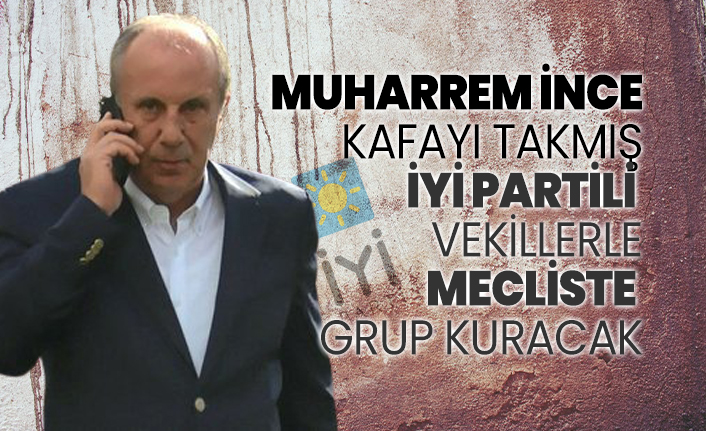 Muharrem İnce kafayı takmış! İYİ Partili  vekillerle mecliste grup kuracak
