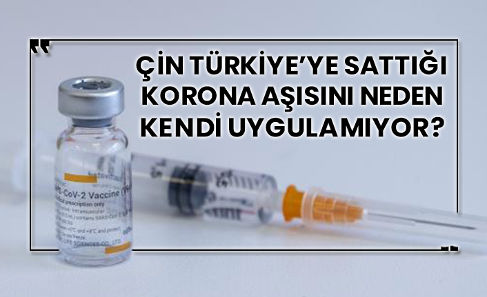 Çin Türkiye’ye sattığı korona aşısını neden kendi uygulamıyor?