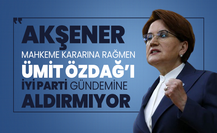 Akşener, mahkeme kararına rağmen Ümit Özdağ’ı İYİ Parti gündemine aldırmıyor