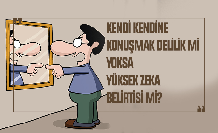Kendine kendine konuşmak delilik mi yoksa yüksek zeka belirtisi mi?