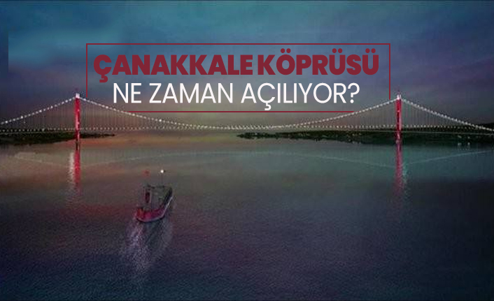 Çanakkale Köprüsü ne zaman açılıyor?
