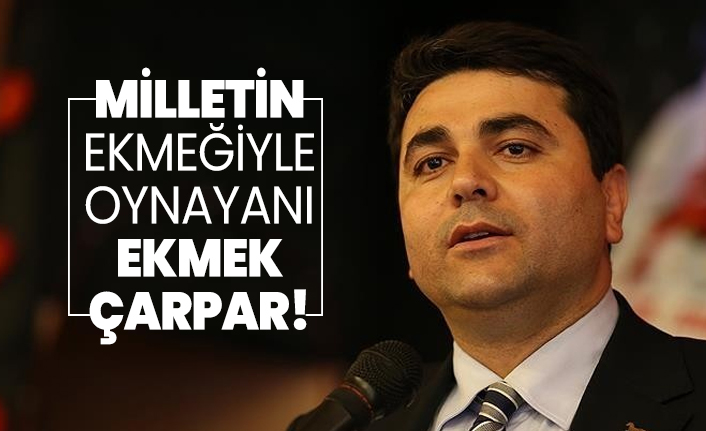 Gültekin Uysal 'Milletin ekmeğiyle oynayanı Yüce Yaradan da, Yüce Türk Milleti de, ekmek de çarpar!'