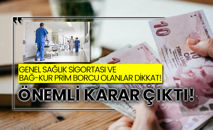 Genel Sağlık Sigortası ve Bağ-Kur prim borcu olanlar dikkat!  Önemli karar çıktı!