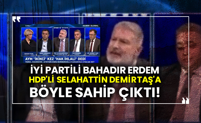 İYİ Partili Bahadır Erdem HDP'li Selahattin Demirtaş'a böyle sahip çıktı!